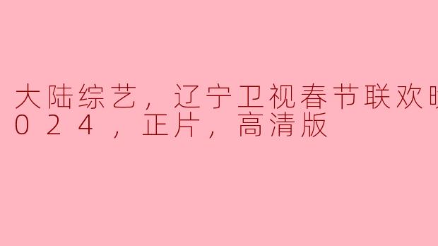 2024年辽宁卫视的春节联欢晚会有什么亮点和看点？  